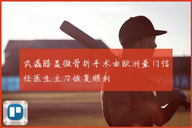 武磊膝盖微骨折手术由欧洲豪门信任医生主刀恢复顺利