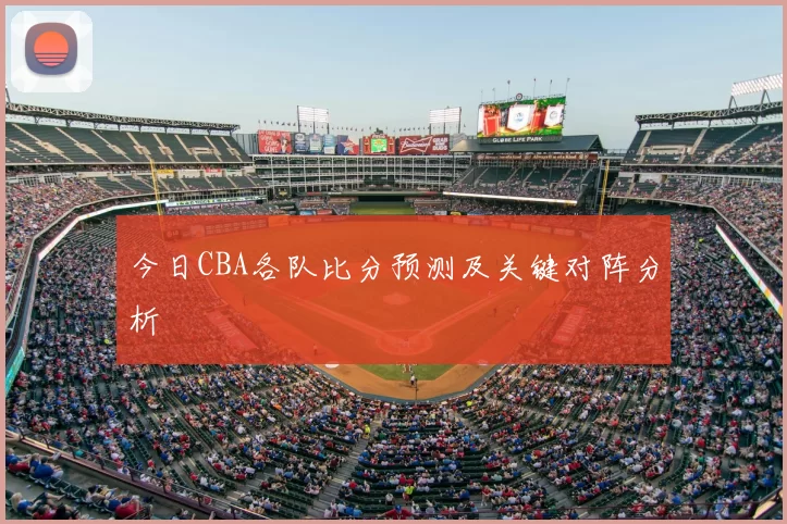 今日CBA各队比分预测及关键对阵分析
