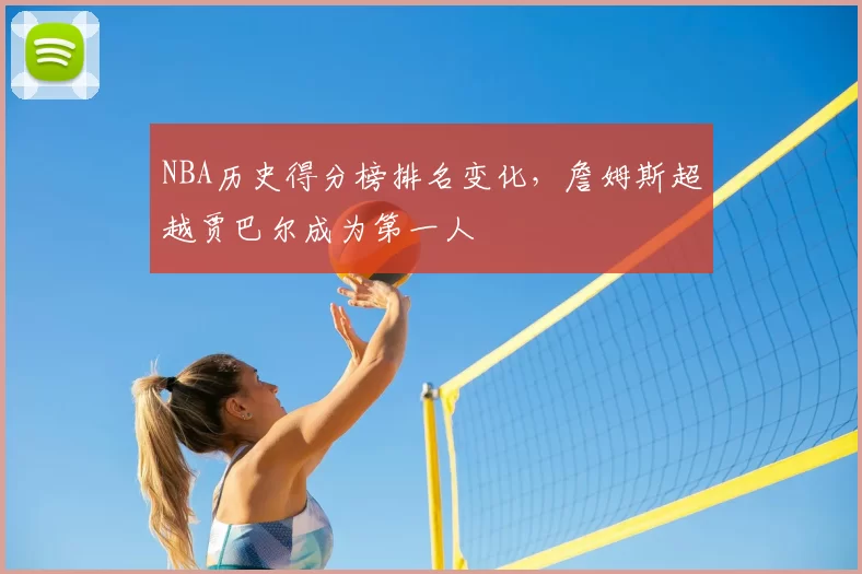 NBA历史得分榜排名变化,詹姆斯超越贾巴尔成为第一人
