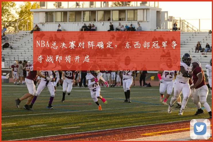 NBA总决赛对阵确定，东西部冠军争夺战即将开启