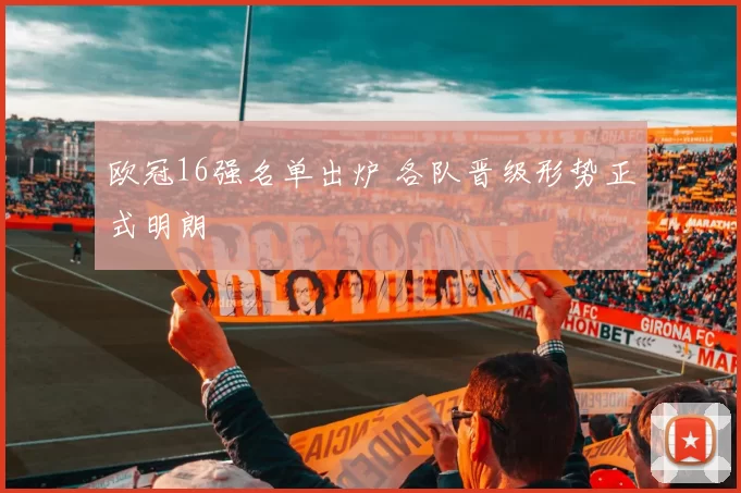 欧冠16强名单出炉 各队晋级形势正式明朗