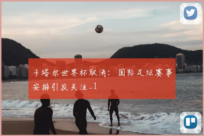 卡塔尔世界杯取消:国际足坛赛事安排引发关注_1