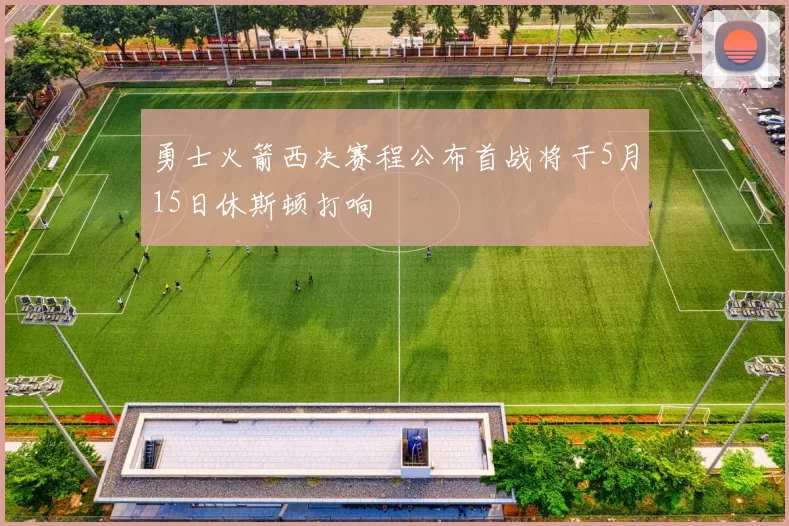 勇士火箭西决赛程公布首战将于5月15日休斯顿打响