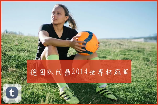 德国队问鼎2014世界杯冠军
