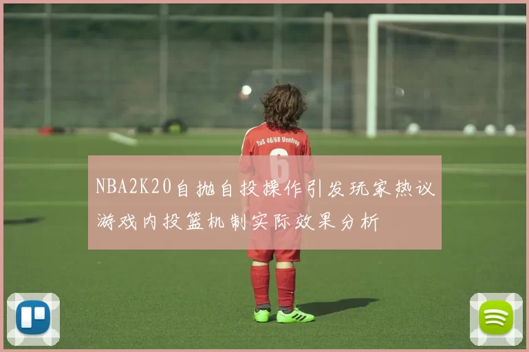 NBA2K20自抛自投操作引发玩家热议游戏内投篮机制实际效果分析
