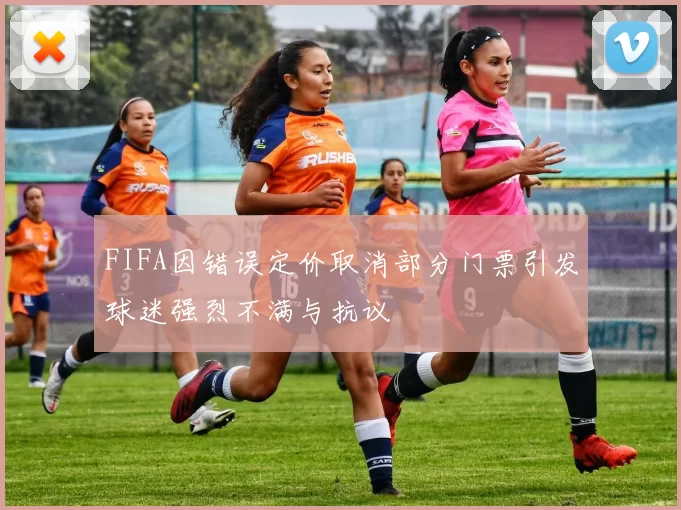 FIFA因错误定价取消部分门票引发球迷强烈不满与抗议