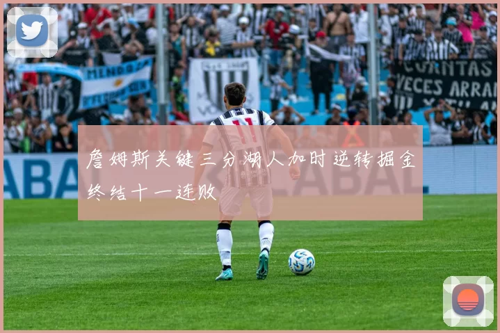 詹姆斯关键三分湖人加时逆转掘金终结十一连败