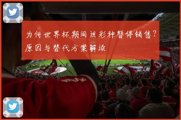 为何世界杯期间该彩种暂停销售?原因与替代方案解读