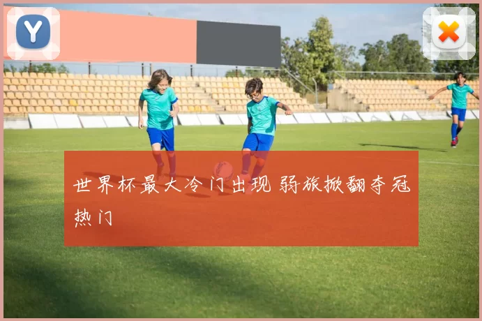 世界杯最大冷门出现 弱旅掀翻夺冠热门