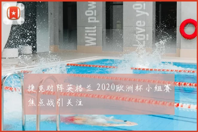捷克对阵英格兰 2020欧洲杯小组赛焦点战引关注