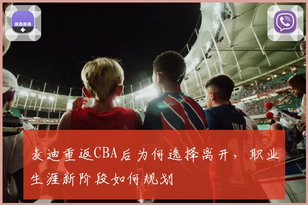 麦迪重返CBA后为何选择离开，职业生涯新阶段如何规划
