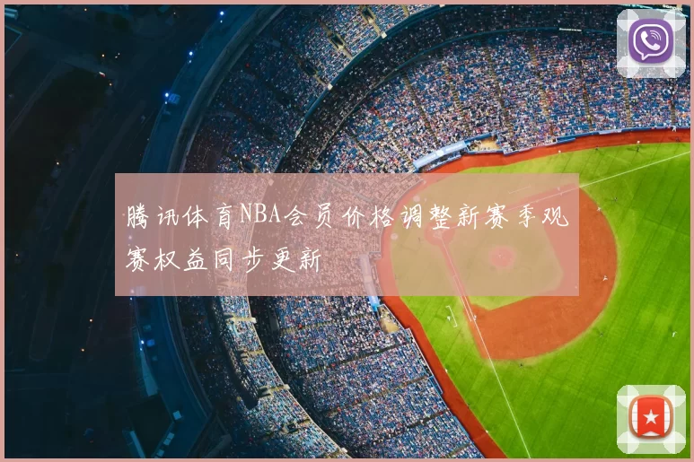 腾讯体育NBA会员价格调整新赛季观赛权益同步更新