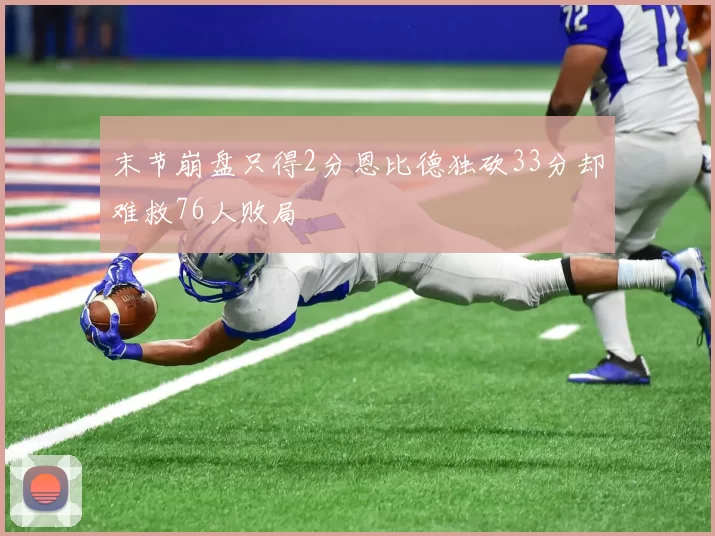 末节崩盘只得2分恩比德独砍33分却难救76人败局