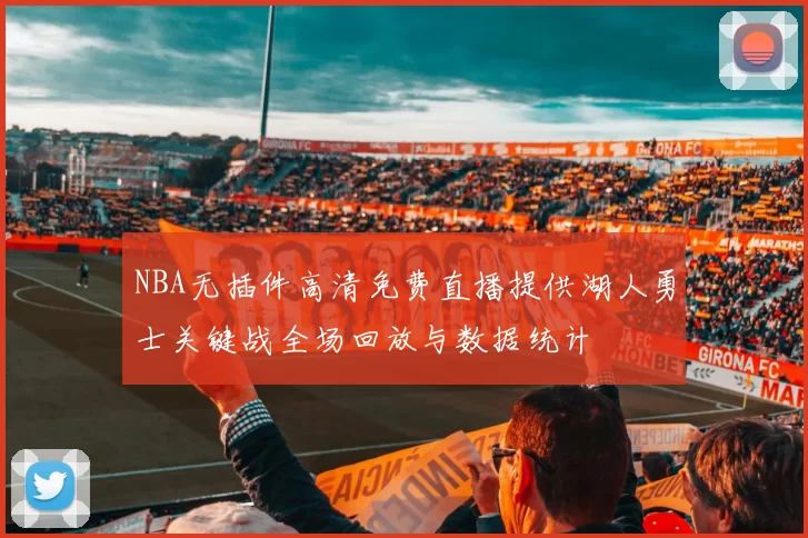 NBA无插件高清免费直播提供湖人勇士关键战全场回放与数据统计