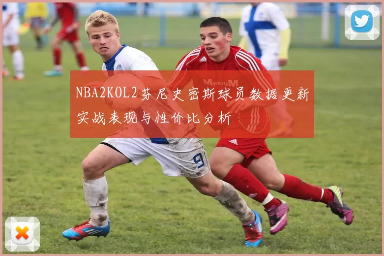 NBA2KOL2芬尼史密斯球员数据更新实战表现与性价比分析