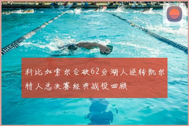 科比加索尔合砍62分湖人逆转凯尔特人总决赛经典战役回顾
