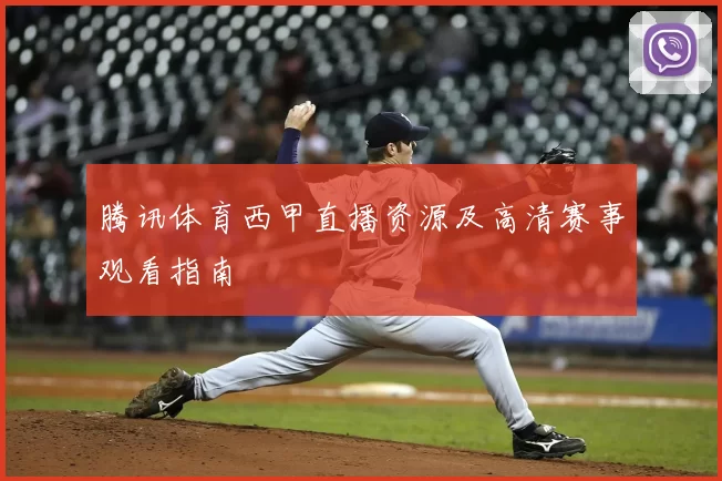 腾讯体育西甲直播资源及高清赛事观看指南