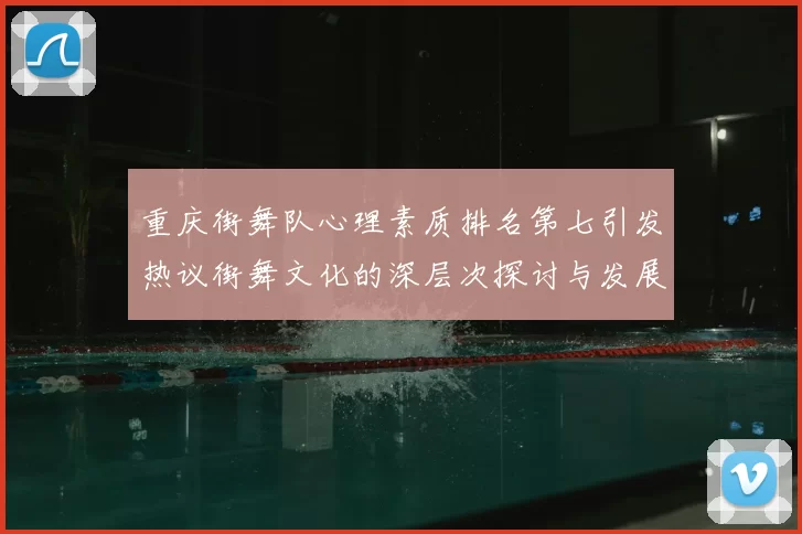 重庆街舞队心理素质排名第七引发热议街舞文化的深层次探讨与发展