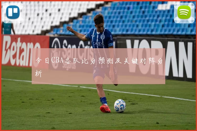 今日CBA各队比分预测及关键对阵分析