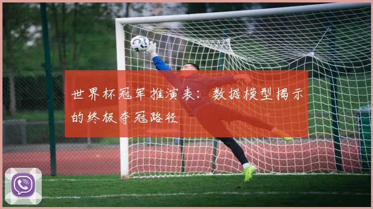 世界杯冠军推演表：数据模型揭示的终极夺冠路径