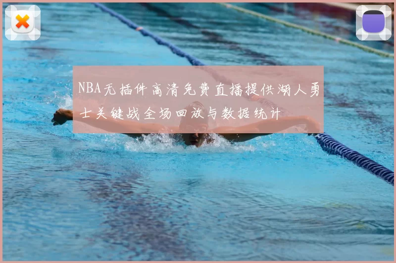 NBA无插件高清免费直播提供湖人勇士关键战全场回放与数据统计