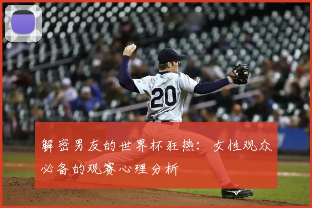 解密男友的世界杯狂热:女性观众必备的观赛心理分析