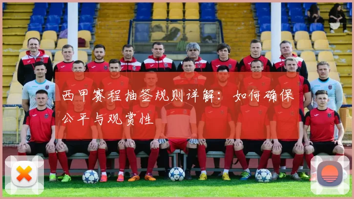 西甲赛程抽签规则详解:如何确保公平与观赏性
