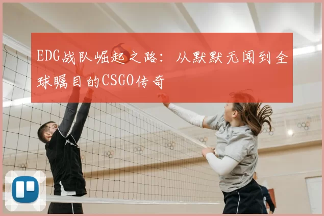 EDG战队崛起之路：从默默无闻到全球瞩目的CSGO传奇