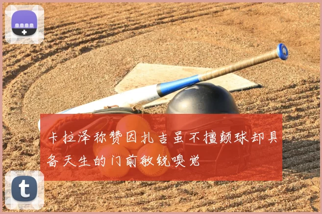 卡拉泽称赞因扎吉虽不擅颠球却具备天生的门前敏锐嗅觉