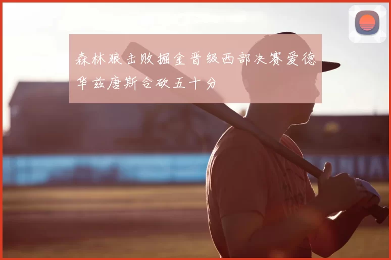 森林狼击败掘金晋级西部决赛爱德华兹唐斯合砍五十分
