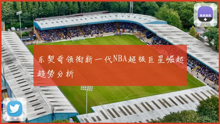 东契奇领衔新一代NBA超级巨星崛起趋势分析
