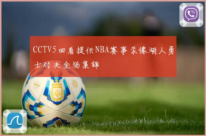 CCTV5回看提供NBA赛事录像湖人勇士对决全场集锦