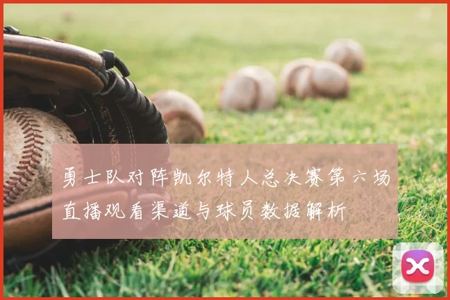勇士队对阵凯尔特人总决赛第六场直播观看渠道与球员数据解析