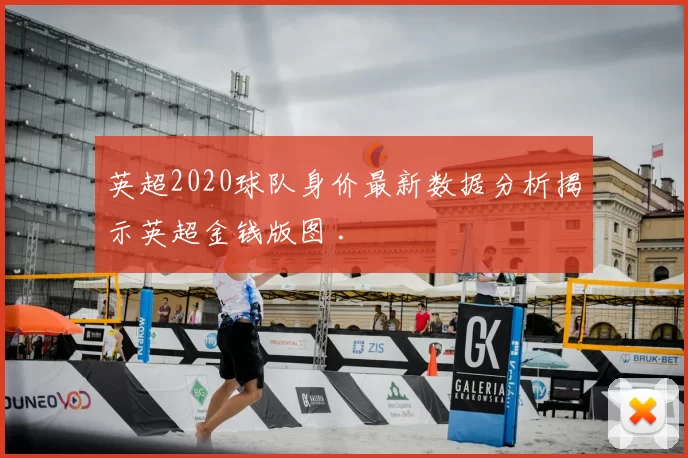 英超2020球队身价最新数据分析揭示英超金钱版图 .
