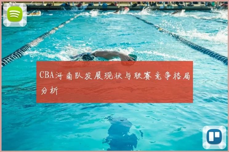 CBA河南队发展现状与联赛竞争格局分析