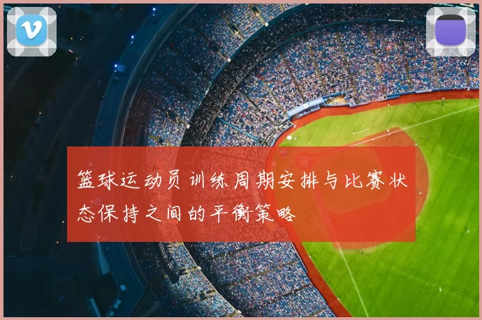 篮球运动员训练周期安排与比赛状态保持之间的平衡策略