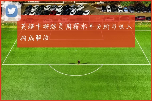 英超中游球员周薪水平分析与收入构成解读