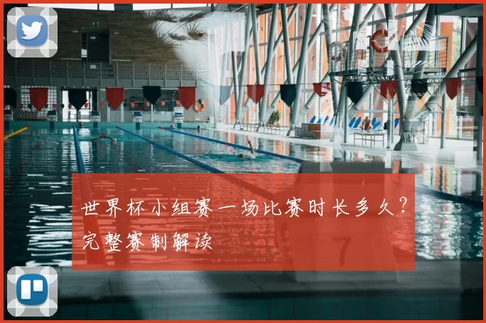世界杯小组赛一场比赛时长多久？完整赛制解读