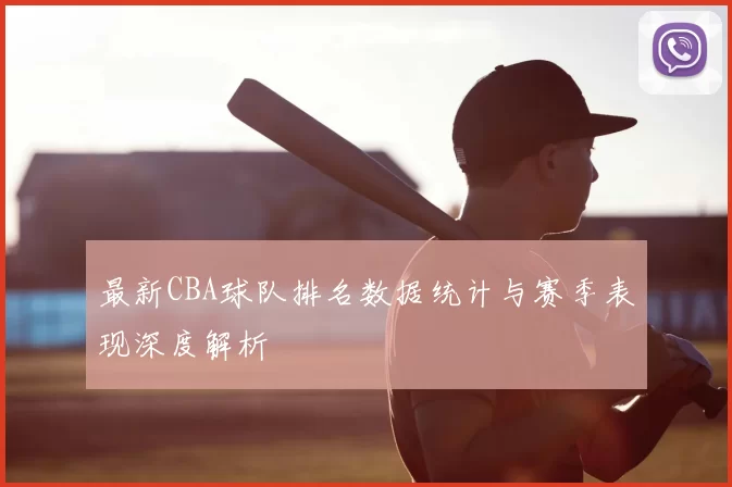 最新CBA球队排名数据统计与赛季表现深度解析