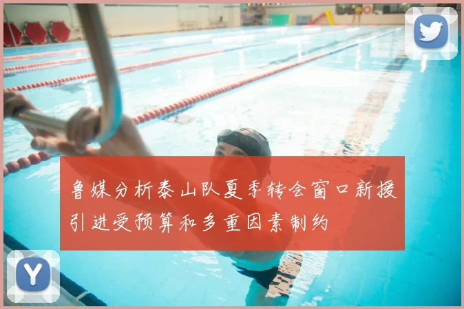 鲁媒分析泰山队夏季转会窗口新援引进受预算和多重因素制约