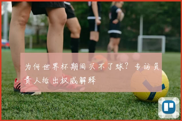 为何世界杯期间买不了球？专访负责人给出权威解释