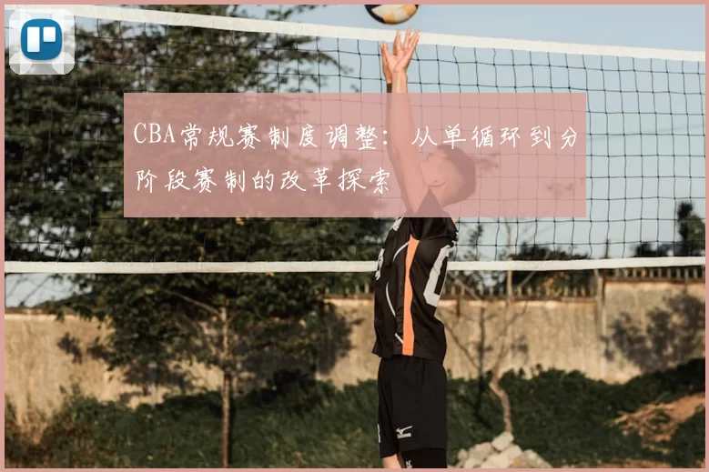 CBA常规赛制度调整：从单循环到分阶段赛制的改革探索
