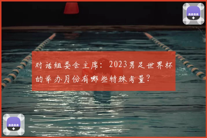 对话组委会主席：2023男足世界杯的举办月份有哪些特殊考量？
