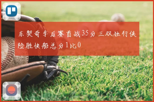 东契奇季后赛首战35分三双独行侠险胜快船总分1比0