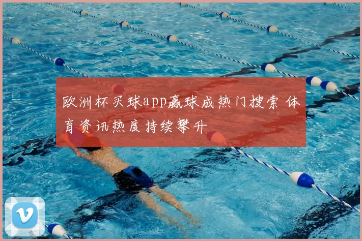 欧洲杯买球app赢球成热门搜索 体育资讯热度持续攀升