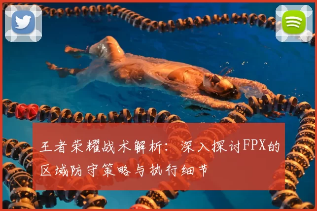 王者荣耀战术解析：深入探讨FPX的区域防守策略与执行细节