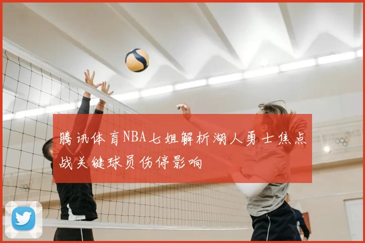 腾讯体育NBA七姐解析湖人勇士焦点战关键球员伤停影响
