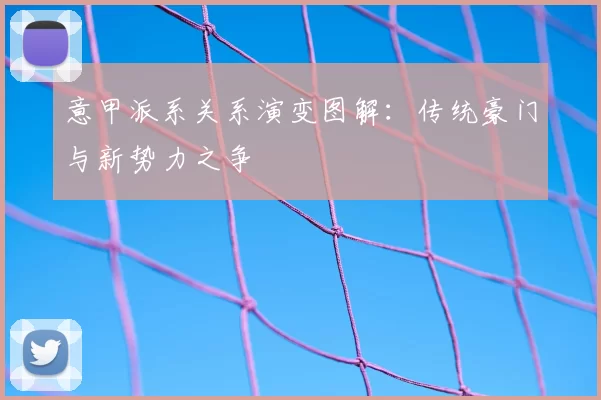 意甲派系关系演变图解：传统豪门与新势力之争