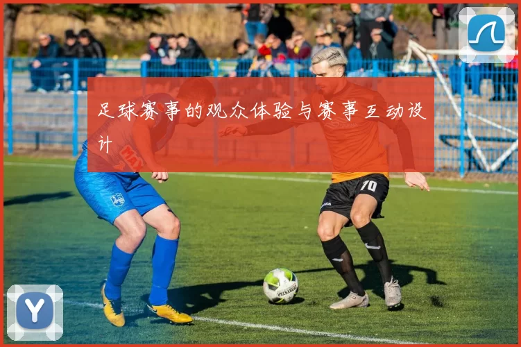 足球赛事的观众体验与赛事互动设计