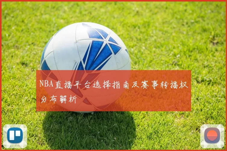 NBA直播平台选择指南及赛事转播权分布解析